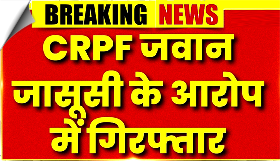 पाक का जासूस देशद्रोही सीआरपीएफ जवान मोतीराम गिरफ्तार