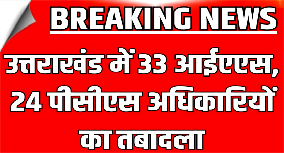 उत्तराखंड में 33 आईएएस, 24 पीसीएस अधिकारियों का तबादला