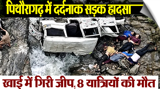 उत्तराखंड के पिथौरागढ़ में सड़क हादसा, जीप खाई में गिरी, 8 लोगों की मौत