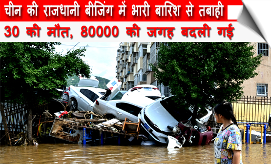 चीन की राजधानी बीजिंग में भारी बारिश से तबाही, 30 की मौत, 80000 लोगों को घरों से हटाया गया
